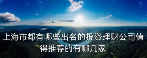 上海市都有哪些出名的投資理財公司值得推薦的有哪幾家