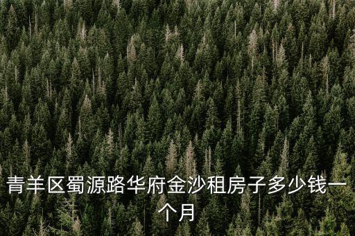 青羊區蜀源路華府金沙租房子多少錢一個月