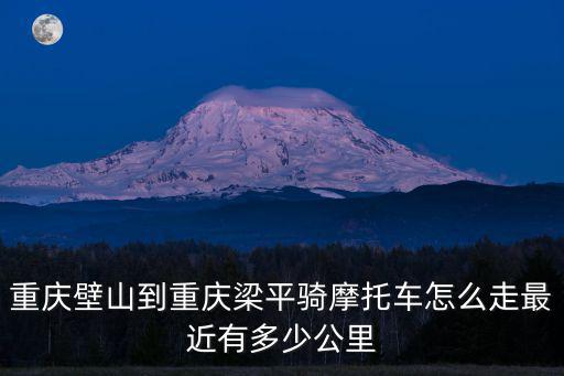 重慶市梁平璧山鎮距梁平的距離，梁平離重慶遠嗎