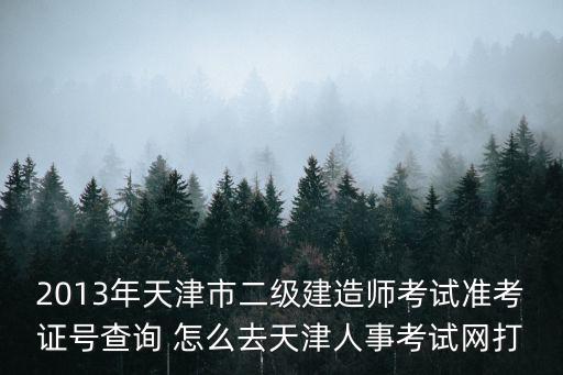 2013年天津市二級建造師考試準考證號查詢 怎么去天津人事考試網打