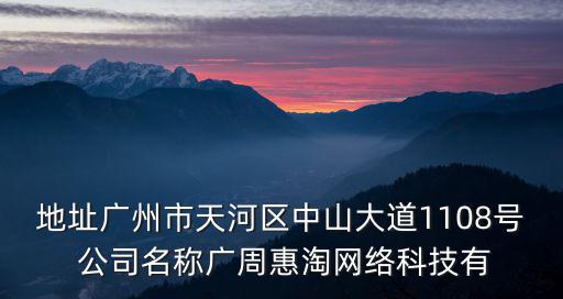 地址廣州市天河區(qū)中山大道1108號(hào) 公司名稱廣周惠淘網(wǎng)絡(luò)科技有