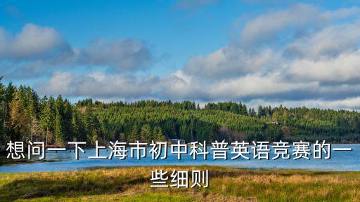 想問一下上海市初中科普英語競賽的一些細(xì)則