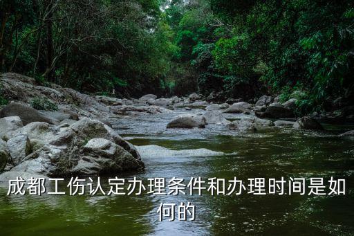成都工傷認(rèn)定辦理?xiàng)l件和辦理時(shí)間是如何的