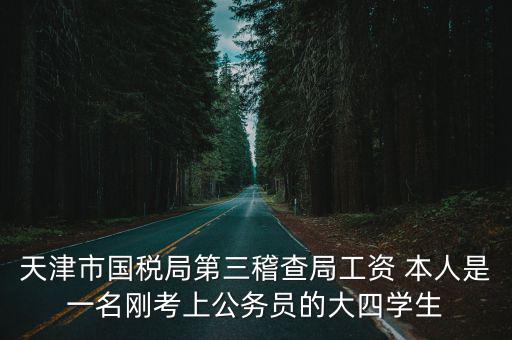 天津市國稅局第三稽查局工資 本人是一名剛考上公務(wù)員的大四學(xué)生