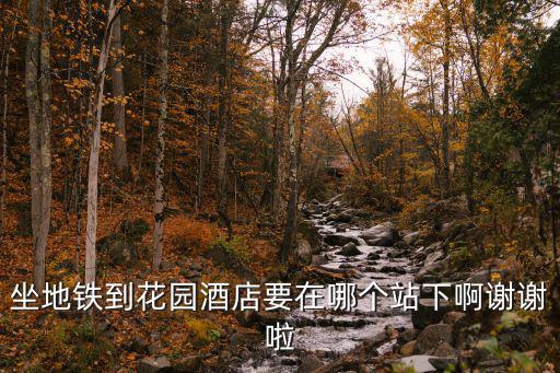 坐地鐵到花園酒店要在哪個站下啊謝謝啦