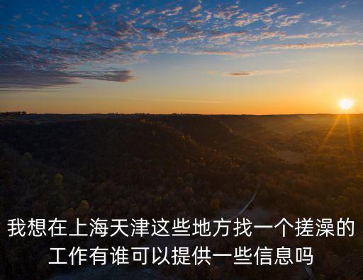 我想在上海天津這些地方找一個搓澡的工作有誰可以提供一些信息嗎