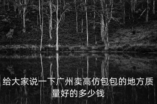 給大家說一下廣州賣高仿包包的地方質量好的多少錢