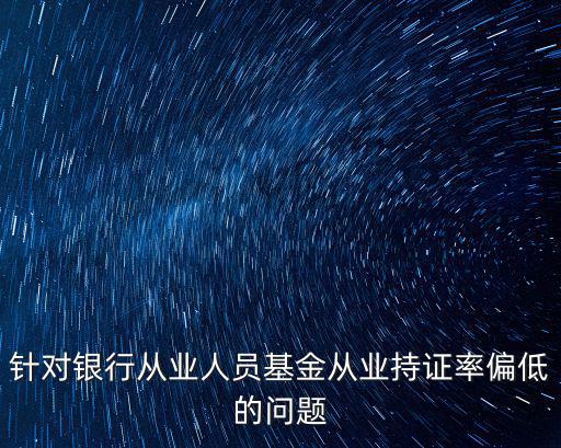 成都市2017高二調(diào)考化學(xué)，針對(duì)銀行從業(yè)人員基金從業(yè)持證率偏低的問題