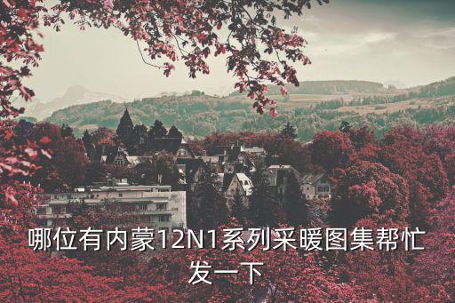哪位有內(nèi)蒙12N1系列采暖圖集幫忙發(fā)一下