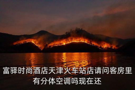 天津市富驛時尚酒店，富驛時尚酒店天津火車站店請問客房里有分體空調嗎現在還