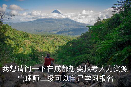 我想請問一下在成都想要報考人力資源管理師三級可以自己學習報名