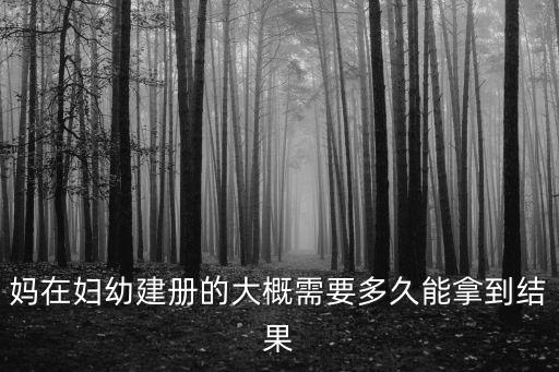 媽在婦幼建冊的大概需要多久能拿到結果