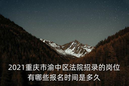 2021重慶市渝中區法院招錄的崗位有哪些報名時間是多久