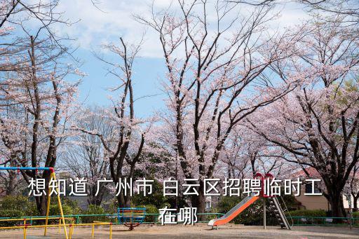 想知道 廣州市 白云區招聘臨時工 在哪