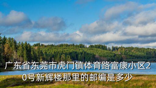 廣東省東莞市虎門鎮(zhèn)體育路富康小區(qū)20號(hào)新輝樓那里的郵編是多少