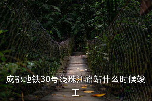成都地鐵30號線珠江路站什么時候竣工