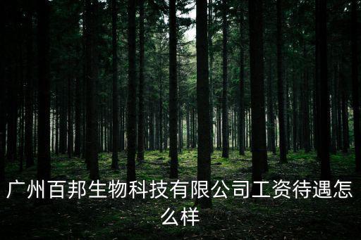 廣州百邦生物科技有限公司工資待遇怎么樣