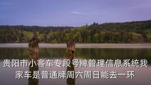 貴陽市小客車專段號牌管理信息系統我家車是普通牌周六周日能去一環