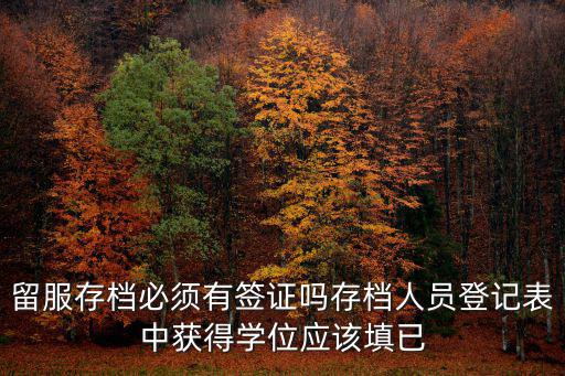 留服存檔必須有簽證嗎存檔人員登記表中獲得學(xué)位應(yīng)該填已