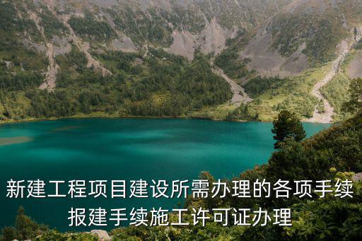 新建工程項目建設所需辦理的各項手續報建手續施工許可證辦理