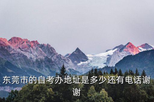 東莞市的自考辦地址是多少還有電話謝謝