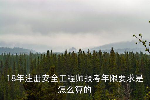 18年注冊(cè)安全工程師報(bào)考年限要求是怎么算的