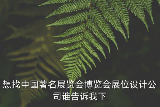 想找中國著名展覽會博覽會展位設(shè)計(jì)公司誰告訴我下