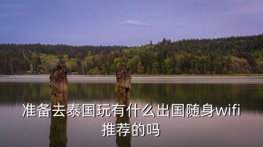 準備去泰國玩有什么出國隨身wifi推薦的嗎