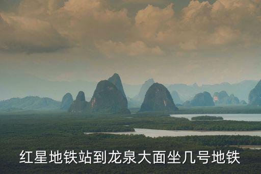 紅星地鐵站到龍泉大面坐幾號(hào)地鐵