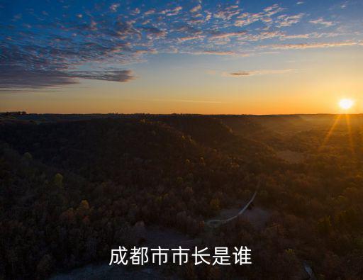 成都市市長和市委書記是誰，成都市市長是誰