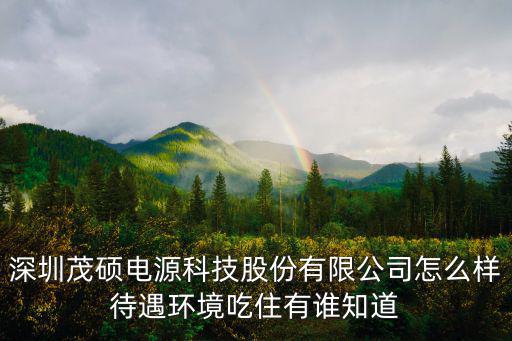 深圳茂碩電源科技股份有限公司怎么樣待遇環境吃住有誰知道
