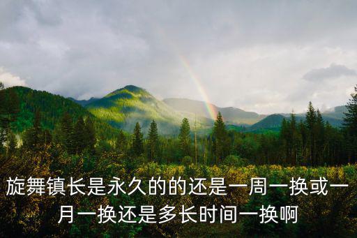 旋舞鎮長是永久的的還是一周一換或一月一換還是多長時間一換啊