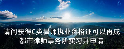 請問獲得C類律師執業資格證可以再成都市律師事務所實習并申請