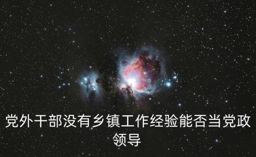 黨外干部沒有鄉鎮工作經驗能否當黨政領導