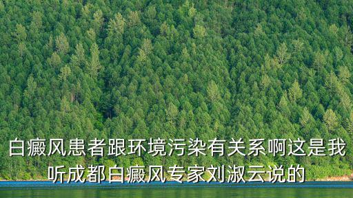 白癜風患者跟環境污染有關系啊這是我聽成都白癜風專家劉淑云說的