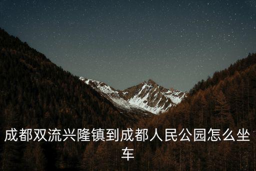 成都雙流興隆鎮到成都人民公園怎么坐車