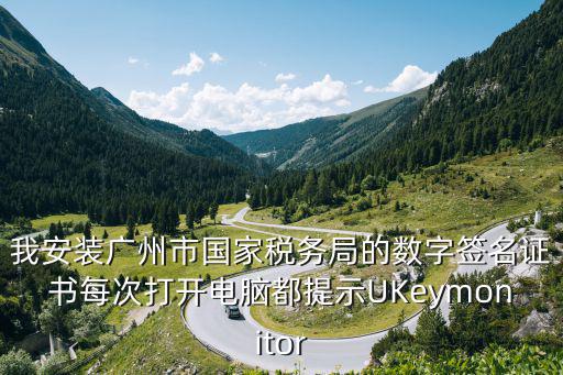 我安裝廣州市國家稅務局的數字簽名證書每次打開電腦都提示UKeymonitor