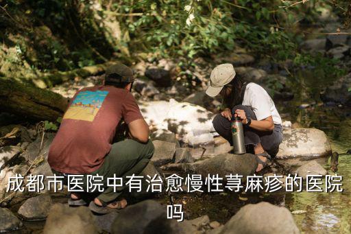 成都市醫(yī)院中有治愈慢性蕁麻疹的醫(yī)院嗎