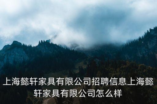 上海懿軒家具有限公司招聘信息上海懿軒家具有限公司怎么樣
