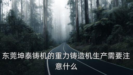 東莞坤泰鑄機的重力鑄造機生產需要注意什么