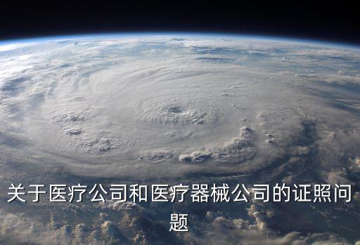 關于醫療公司和醫療器械公司的證照問題