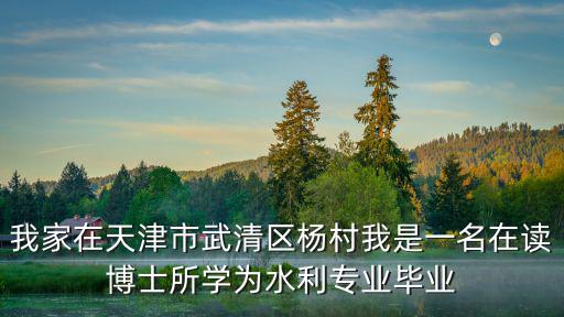天津市武清區(qū)楊村第十三小學(xué) 校長，我家在天津市武清區(qū)楊村我是一名在讀博士所學(xué)為水利專業(yè)畢業(yè)
