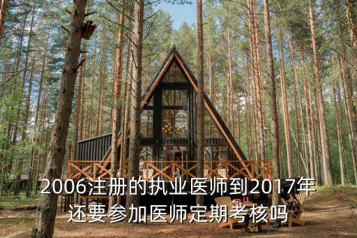2006注冊的執業醫師到2017年還要參加醫師定期考核嗎