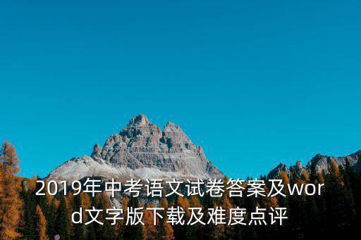 2019年中考語文試卷答案及word文字版下載及難度點評