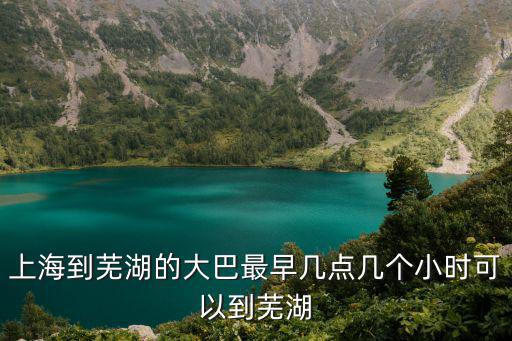 上海到蕪湖的大巴最早幾點幾個小時可以到蕪湖