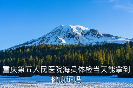 重慶第五人民醫院海員體檢當天能拿到健康證嗎