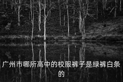 廣州市哪所高中的校服褲子是綠褲白條的