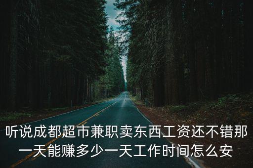 成都市青羊區超市兼職，聽說成都超市兼職賣東西工資還不錯那一天能賺多少一天工作時間怎么安