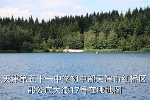 天津第五十一中學初中部天津市紅橋區邵公莊大街17號在哪地圖
