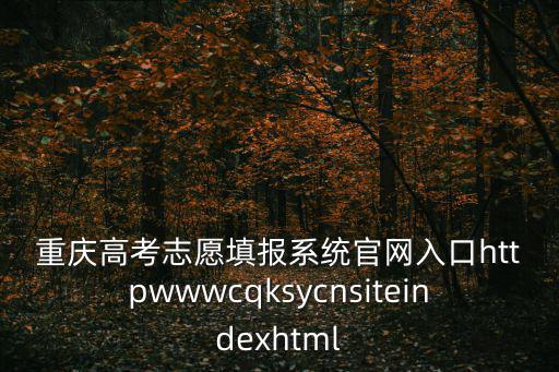 重慶高考志愿填報系統(tǒng)官網(wǎng)入口httpwwwcqksycnsiteindexhtml